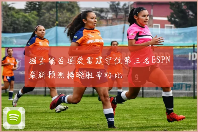 掘金能否逆袭雷霆守住第三名ESPN最新预测揭晓胜率对比
