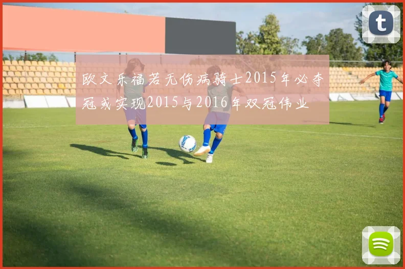 欧文乐福若无伤病骑士2015年必夺冠或实现2015与2016年双冠伟业