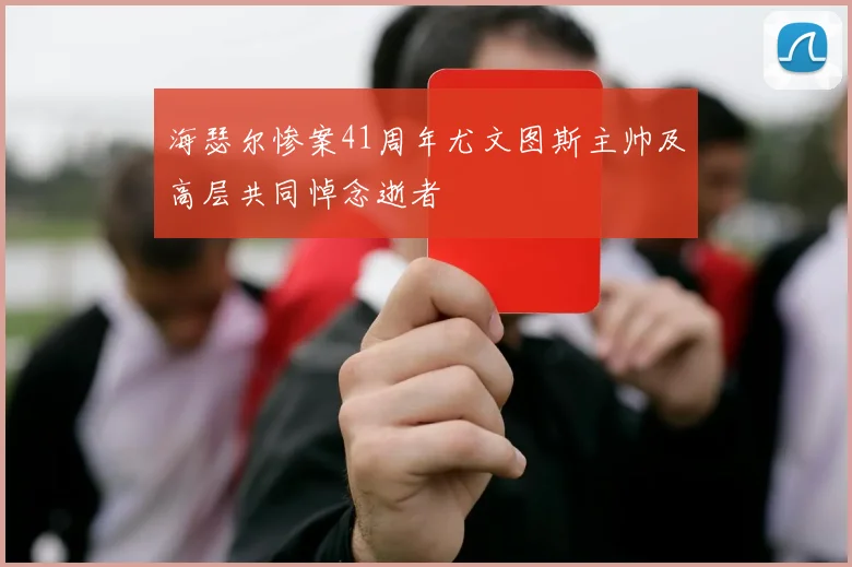 海瑟尔惨案41周年尤文图斯主帅及高层共同悼念逝者