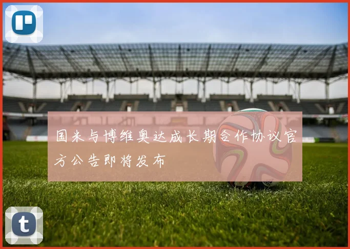 国米与博维奥达成长期合作协议官方公告即将发布