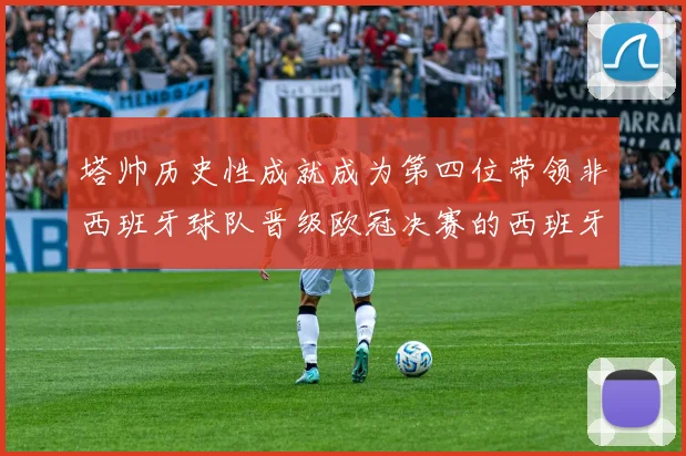 塔帅历史性成就成为第四位带领非西班牙球队晋级欧冠决赛的西班牙教练