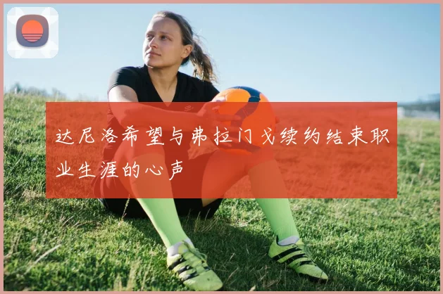 达尼洛希望与弗拉门戈续约结束职业生涯的心声