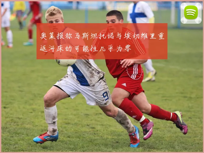 奥莱报称马斯坦托诺与埃切维里重返河床的可能性几乎为零