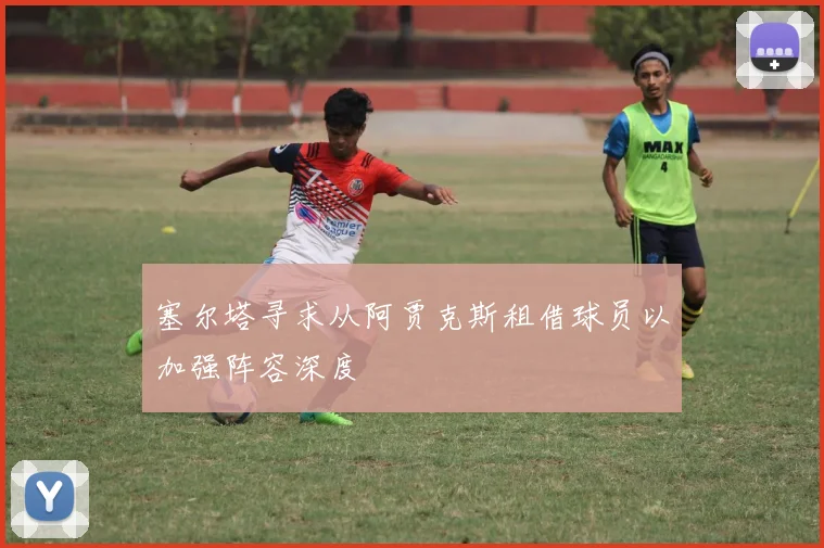 塞尔塔寻求从阿贾克斯租借球员以加强阵容深度