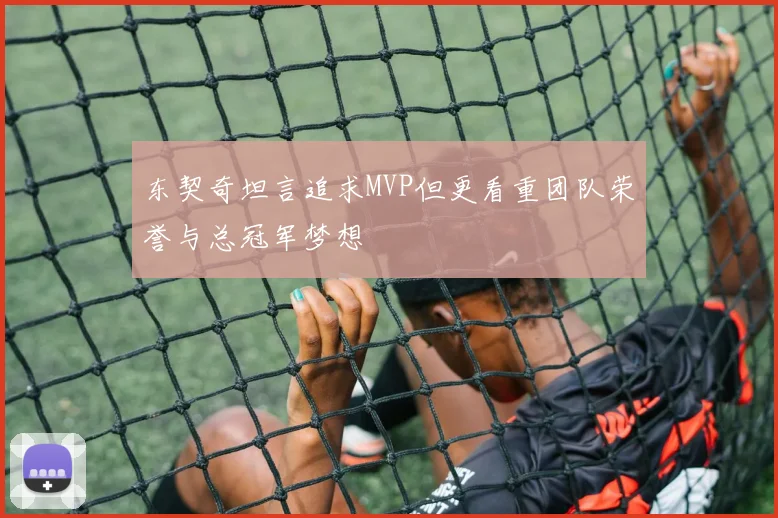 东契奇坦言追求MVP但更看重团队荣誉与总冠军梦想