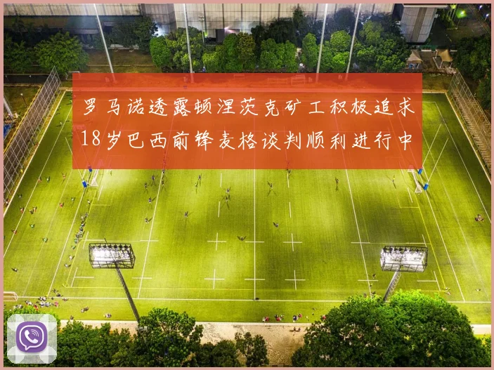 罗马诺透露顿涅茨克矿工积极追求18岁巴西前锋麦格谈判顺利进行中